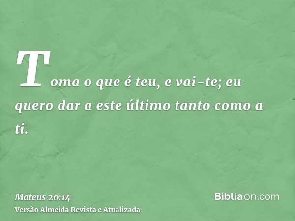 Toma o que é teu, e vai-te; eu quero dar a este último tanto como a ti.