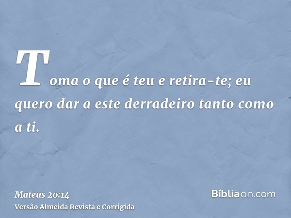 Toma o que é teu e retira-te; eu quero dar a este derradeiro tanto como a ti.