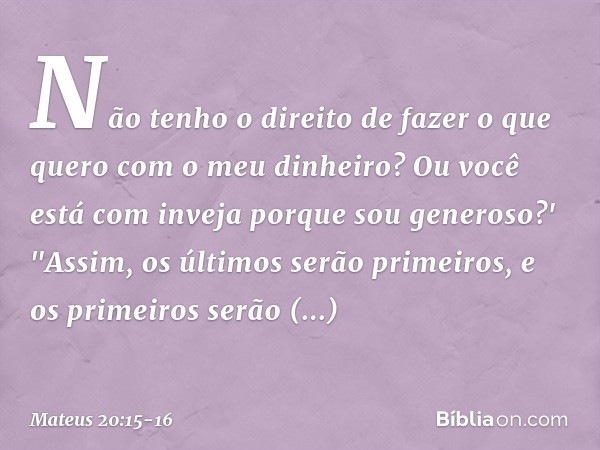 Não tenho o direito de fazer o que quero com o meu dinheiro? Ou você está com inveja porque sou generoso?' "Assim, os últimos serão primeiros, e os primeiros se