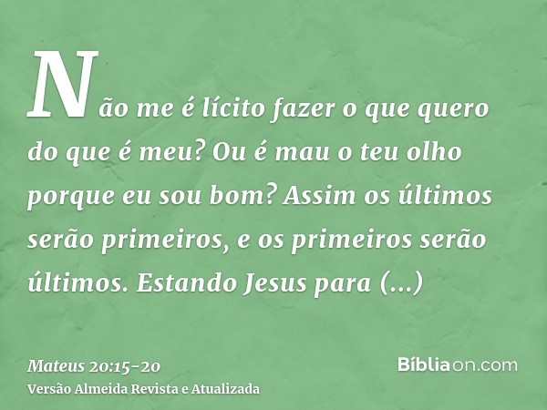 Não me é lícito fazer o que quero do que é meu? Ou é mau o teu olho porque eu sou bom?Assim os últimos serão primeiros, e os primeiros serão últimos.Estando Jes