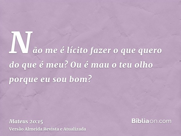 Não me é lícito fazer o que quero do que é meu? Ou é mau o teu olho porque eu sou bom?