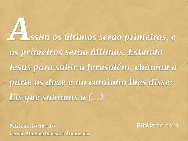 Assim os últimos serão primeiros, e os primeiros serão últimos.Estando Jesus para subir a Jerusalém, chamou à parte os doze e no caminho lhes disse:Eis que subi