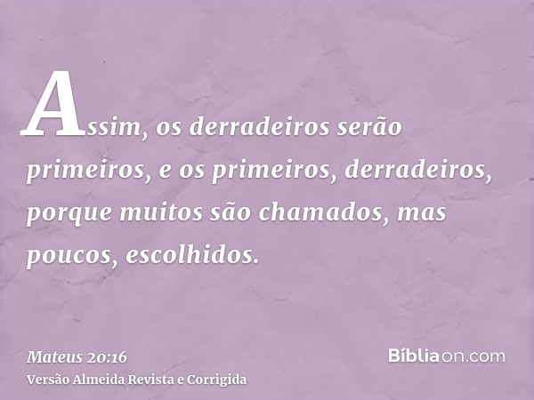 Assim, os derradeiros serão primeiros, e os primeiros, derradeiros, porque muitos são chamados, mas poucos, escolhidos.