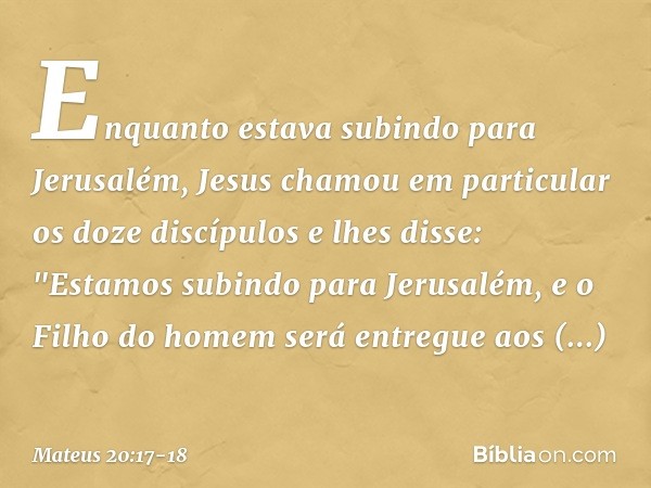 Enquanto estava subindo para Jerusalém, Jesus chamou em particular os doze discípulos e lhes disse: "Estamos subindo para Jerusalém, e o Filho do homem será ent