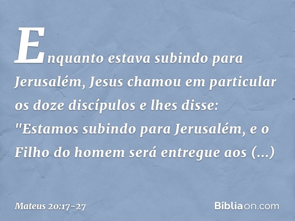 Enquanto estava subindo para Jerusalém, Jesus chamou em particular os doze discípulos e lhes disse: "Estamos subindo para Jerusalém, e o Filho do homem será ent