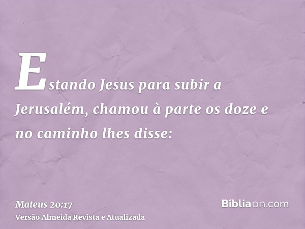 Estando Jesus para subir a Jerusalém, chamou à parte os doze e no caminho lhes disse: