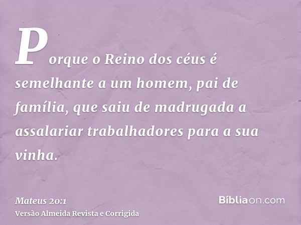 Porque o Reino dos céus é semelhante a um homem, pai de família, que saiu de madrugada a assalariar trabalhadores para a sua vinha.