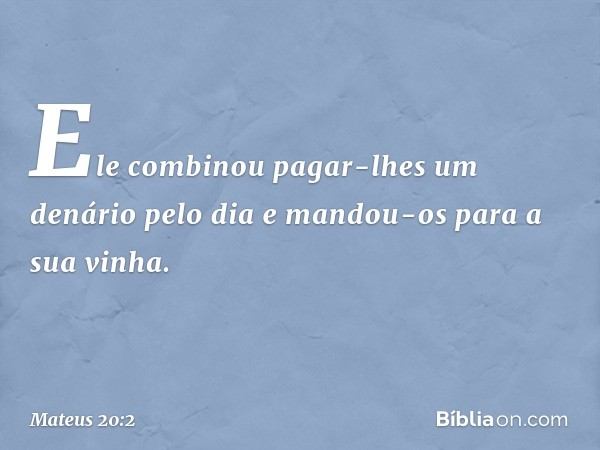 Ele combinou pagar-lhes um denário pelo dia e mandou-os para a sua vinha. -- Mateus 20:2