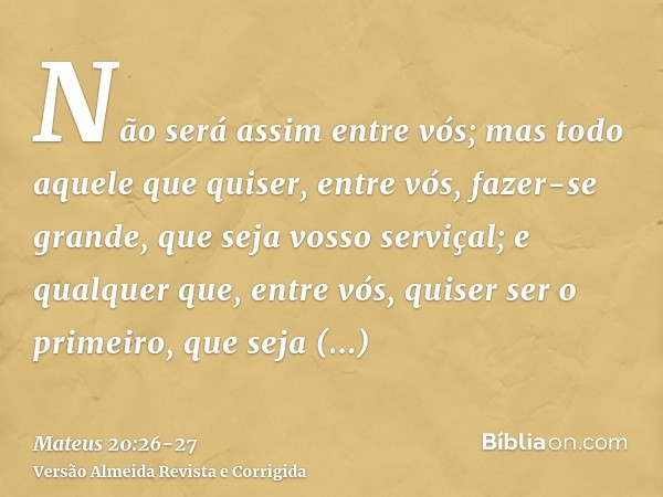 Não será assim entre vós; mas todo aquele que quiser, entre vós, fazer-se grande, que seja vosso serviçal;e qualquer que, entre vós, quiser ser o primeiro, que 