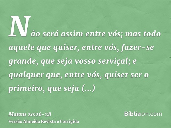 Não será assim entre vós; mas todo aquele que quiser, entre vós, fazer-se grande, que seja vosso serviçal;e qualquer que, entre vós, quiser ser o primeiro, que 