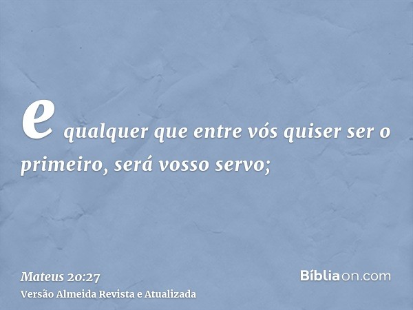 e qualquer que entre vós quiser ser o primeiro, será vosso servo;