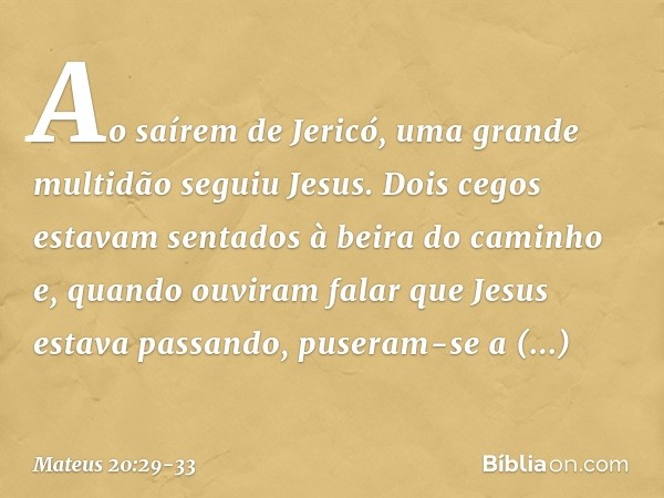 Ao saírem de Jericó, uma grande multidão seguiu Jesus. Dois cegos estavam sentados à beira do caminho e, quando ouviram falar que Jesus estava passando, puseram