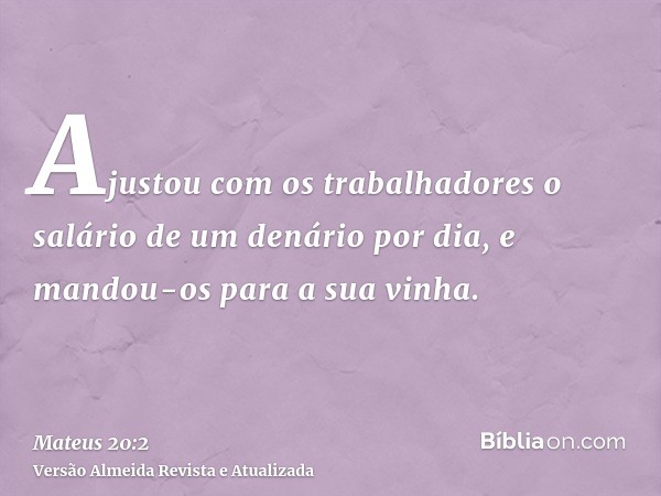 Ajustou com os trabalhadores o salário de um denário por dia, e mandou-os para a sua vinha.