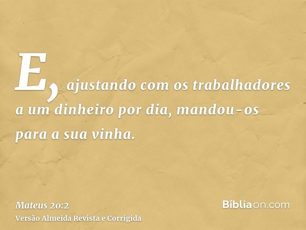 E, ajustando com os trabalhadores a um dinheiro por dia, mandou-os para a sua vinha.