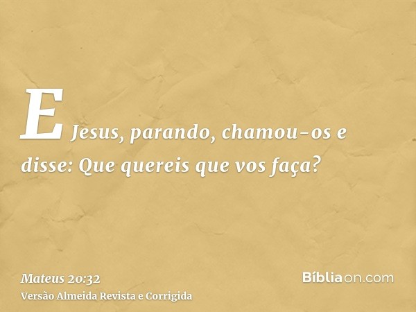 E Jesus, parando, chamou-os e disse: Que quereis que vos faça?