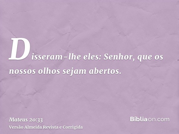 Disseram-lhe eles: Senhor, que os nossos olhos sejam abertos.