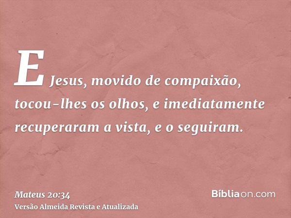 E Jesus, movido de compaixão, tocou-lhes os olhos, e imediatamente recuperaram a vista, e o seguiram.