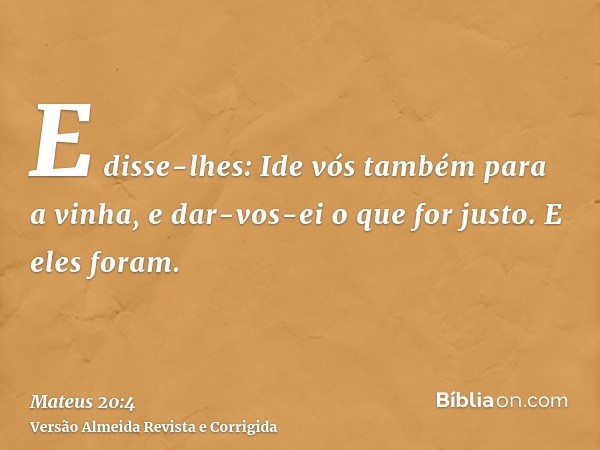 E disse-lhes: Ide vós também para a vinha, e dar-vos-ei o que for justo. E eles foram.