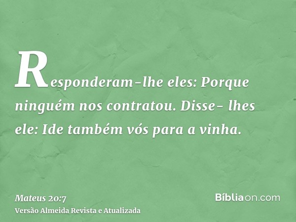 Responderam-lhe eles: Porque ninguém nos contratou. Disse- lhes ele: Ide também vós para a vinha.