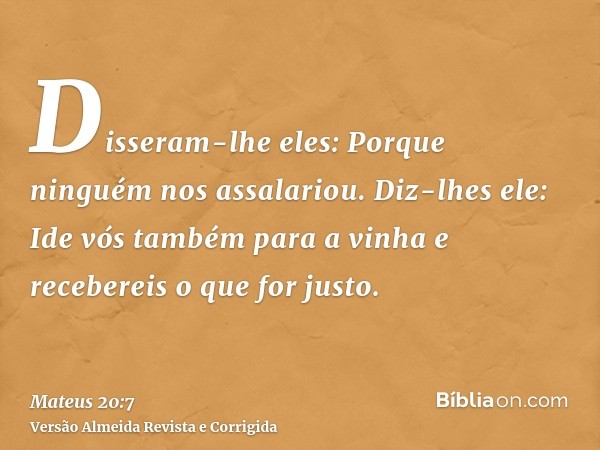 Disseram-lhe eles: Porque ninguém nos assalariou. Diz-lhes ele: Ide vós também para a vinha e recebereis o que for justo.