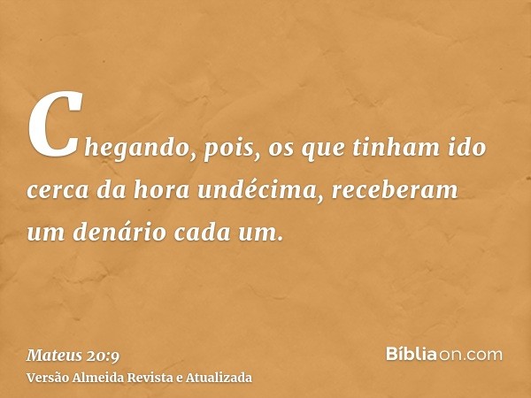 Chegando, pois, os que tinham ido cerca da hora undécima, receberam um denário cada um.