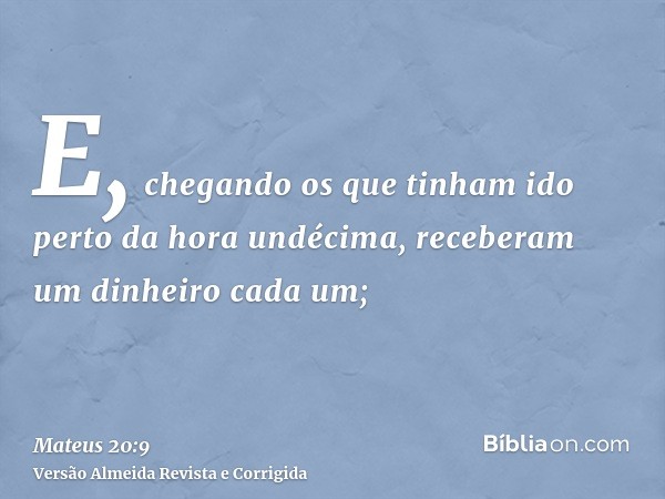 E, chegando os que tinham ido perto da hora undécima, receberam um dinheiro cada um;