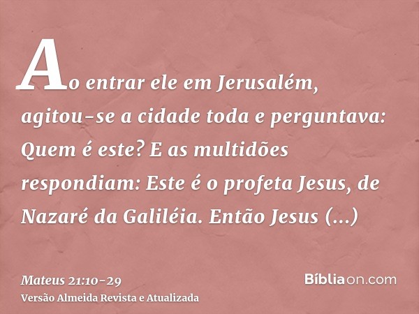 Ao entrar ele em Jerusalém, agitou-se a cidade toda e perguntava: Quem é este?E as multidões respondiam: Este é o profeta Jesus, de Nazaré da Galiléia.Então Jes