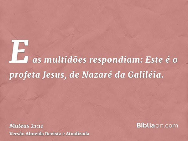 E as multidões respondiam: Este é o profeta Jesus, de Nazaré da Galiléia.