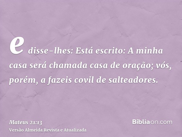 e disse-lhes: Está escrito: A minha casa será chamada casa de oração; vós, porém, a fazeis covil de salteadores.