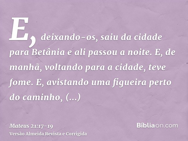 E, deixando-os, saiu da cidade para Betânia e ali passou a noite.E, de manhã, voltando para a cidade, teve fome.E, avistando uma figueira perto do caminho, diri