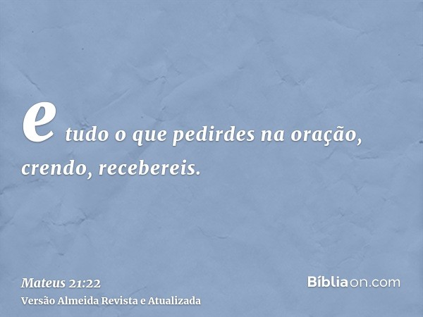 e tudo o que pedirdes na oração, crendo, recebereis.