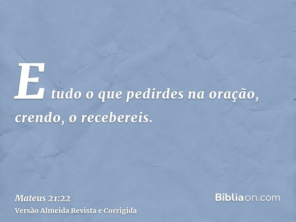 E tudo o que pedirdes na oração, crendo, o recebereis.
