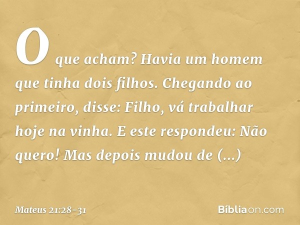 "O que acham? Havia um homem que tinha dois filhos. Chegando ao primeiro, disse: 'Filho, vá trabalhar hoje na vinha'. "E este respondeu: 'Não quero!' Mas depois