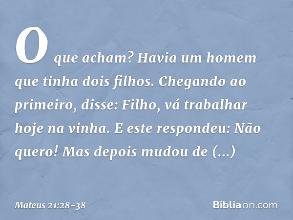 "O que acham? Havia um homem que tinha dois filhos. Chegando ao primeiro, disse: 'Filho, vá trabalhar hoje na vinha'. "E este respondeu: 'Não quero!' Mas depois