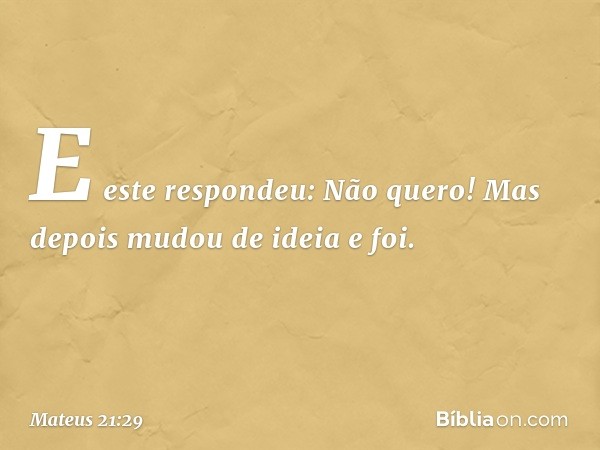 "E este respondeu: 'Não quero!' Mas depois mudou de ideia e foi. -- Mateus 21:29