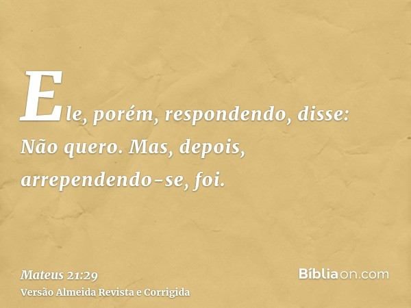 Ele, porém, respondendo, disse: Não quero. Mas, depois, arrependendo-se, foi.