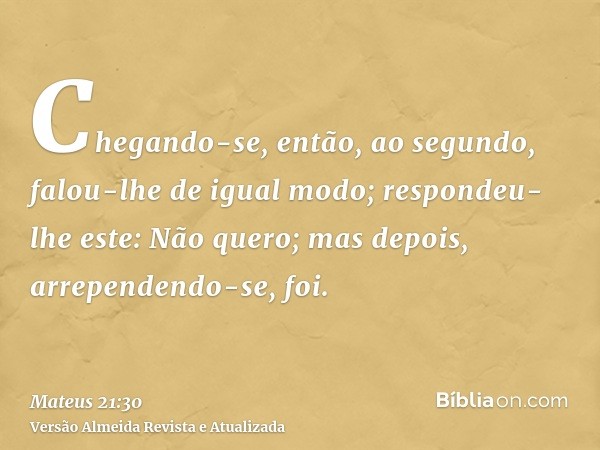 Chegando-se, então, ao segundo, falou-lhe de igual modo; respondeu-lhe este: Não quero; mas depois, arrependendo-se, foi.