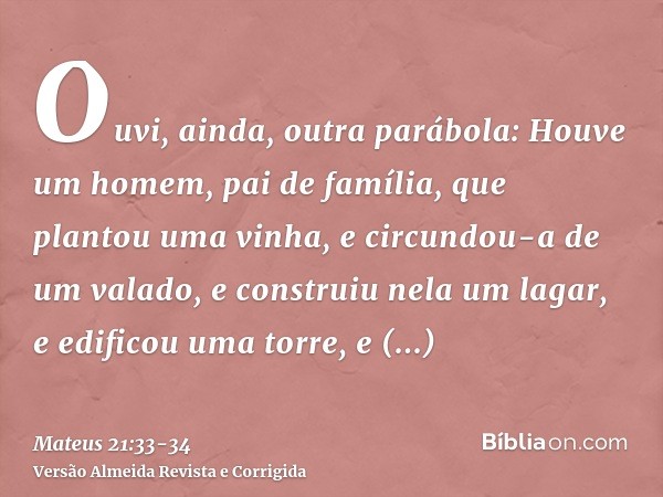 Ouvi, ainda, outra parábola: Houve um homem, pai de família, que plantou uma vinha, e circundou-a de um valado, e construiu nela um lagar, e edificou uma torre,