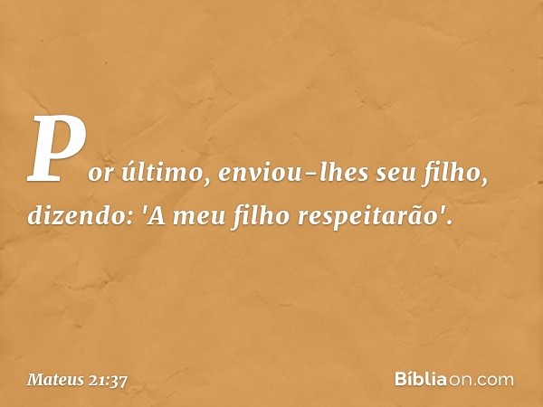 Por último, enviou-lhes seu filho, dizendo: 'A meu filho respeitarão'. -- Mateus 21:37