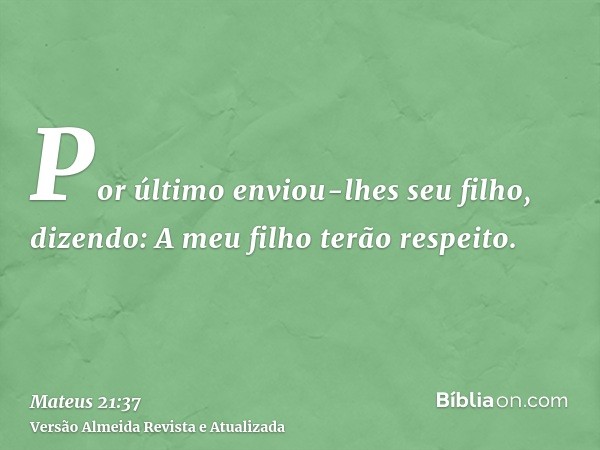 Por último enviou-lhes seu filho, dizendo: A meu filho terão respeito.