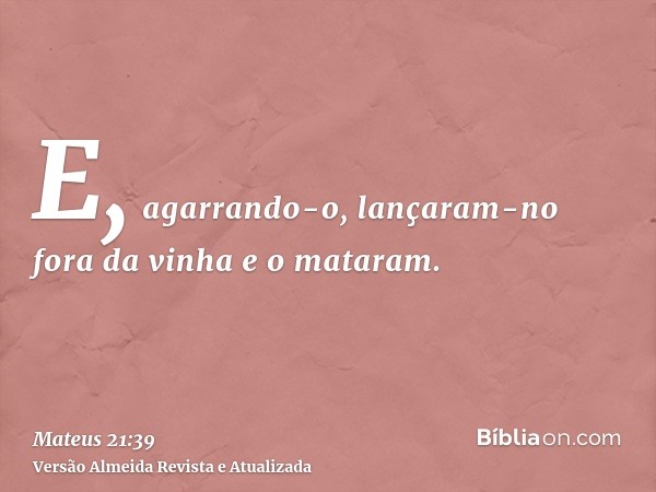 E, agarrando-o, lançaram-no fora da vinha e o mataram.