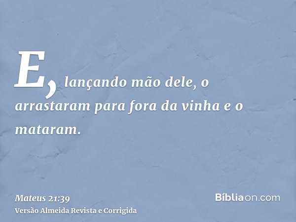 E, lançando mão dele, o arrastaram para fora da vinha e o mataram.