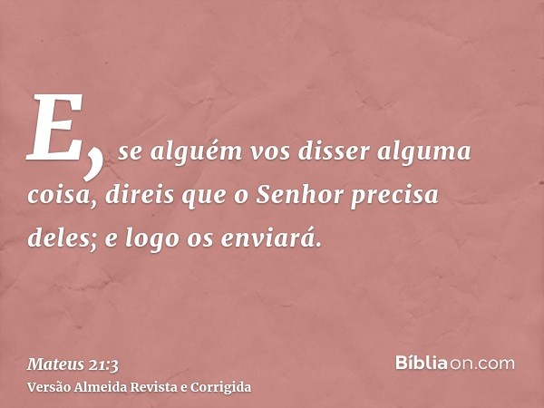 E, se alguém vos disser alguma coisa, direis que o Senhor precisa deles; e logo os enviará.