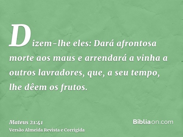 Dizem-lhe eles: Dará afrontosa morte aos maus e arrendará a vinha a outros lavradores, que, a seu tempo, lhe dêem os frutos.
