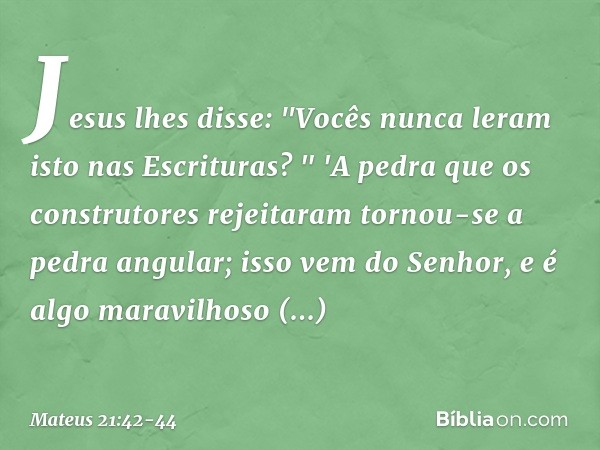 Jesus lhes disse: "Vocês nunca leram isto nas Escrituras?
" 'A pedra que os construtores rejeitaram
tornou-se a pedra angular;
isso vem do Senhor,
e é algo mara