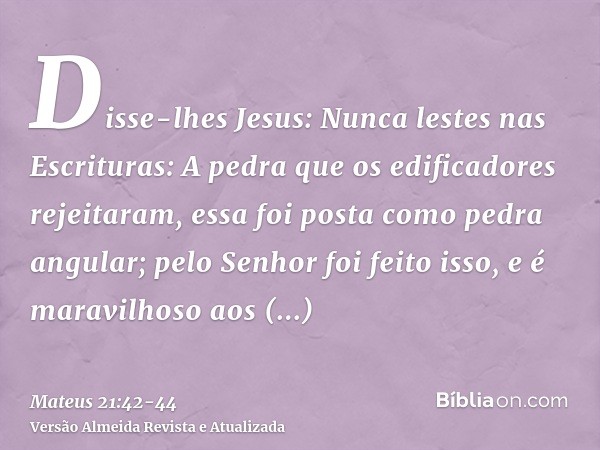 Disse-lhes Jesus: Nunca lestes nas Escrituras: A pedra que os edificadores rejeitaram, essa foi posta como pedra angular; pelo Senhor foi feito isso, e é maravi