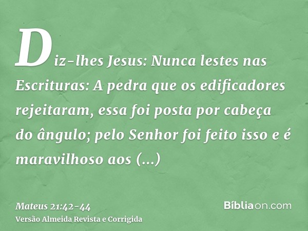 Diz-lhes Jesus: Nunca lestes nas Escrituras: A pedra que os edificadores rejeitaram, essa foi posta por cabeça do ângulo; pelo Senhor foi feito isso e é maravil