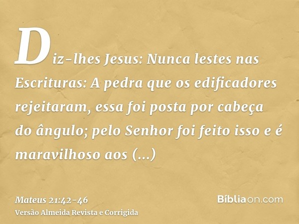 Diz-lhes Jesus: Nunca lestes nas Escrituras: A pedra que os edificadores rejeitaram, essa foi posta por cabeça do ângulo; pelo Senhor foi feito isso e é maravil