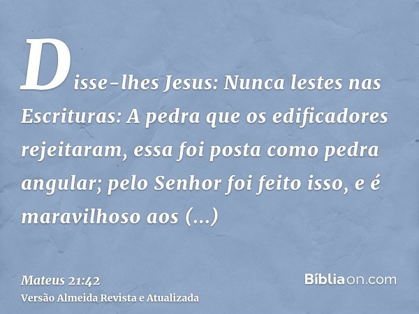 Disse-lhes Jesus: Nunca lestes nas Escrituras: A pedra que os edificadores rejeitaram, essa foi posta como pedra angular; pelo Senhor foi feito isso, e é maravi