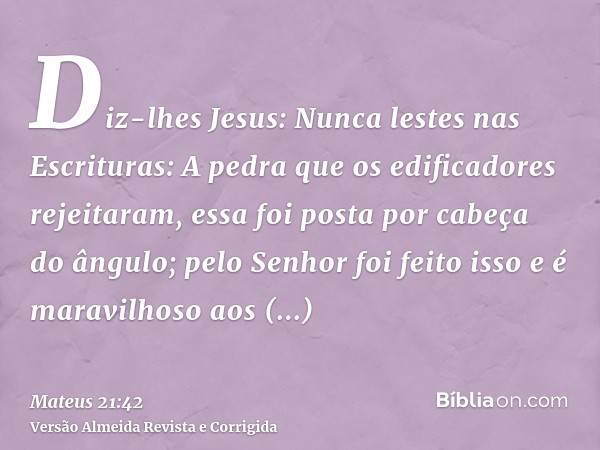 Diz-lhes Jesus: Nunca lestes nas Escrituras: A pedra que os edificadores rejeitaram, essa foi posta por cabeça do ângulo; pelo Senhor foi feito isso e é maravil